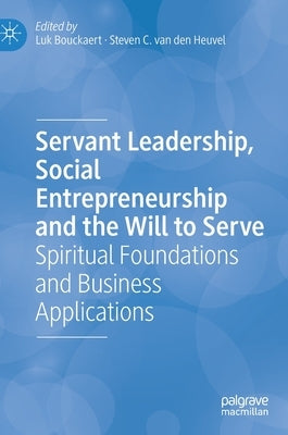 Servant Leadership, Social Entrepreneurship and the Will to Serve: Spiritual Foundations and Business Applications by Bouckaert, Luk