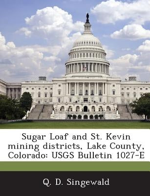 Sugar Loaf and St. Kevin mining districts, Lake County, Colorado: USGS Bulletin 1027-E by Singewald, Q. D.