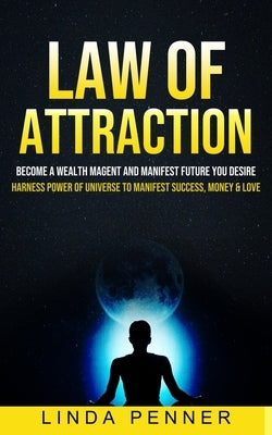 Law of Attraction: Become A Wealth Magent And Manifest Future You Desire (Harness Power Of Universe To Manifest Success, Money & Love) by Penner, Linda