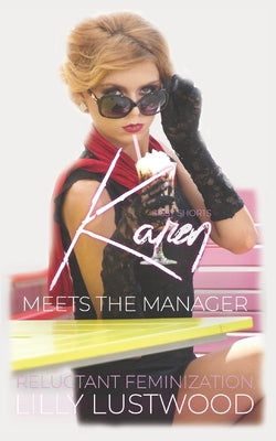 Karen Meets The Manager: A Short Forced Feminization Sissy Story by Lustwood, Lilly