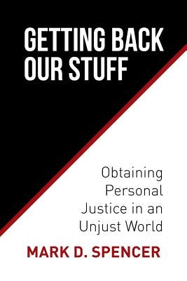 Getting Back Our Stuff: Obtaining Personal Justice in an Unjust World by Spencer, Mark D.