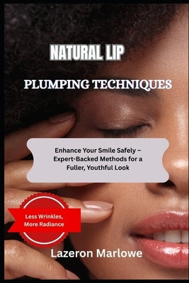 Natural Lip Plumping Techniques: Enhance Your Smile Safely - Expert-Backed Methods for a Fuller, Youthful Look by Marlowe, Lazeron