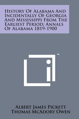 History of Alabama and Incidentally of Georgia and Mississippi from the Earliest Period; Annals of Alabama 1819-1900 by Pickett, Albert James