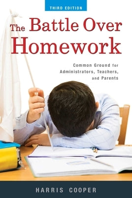 The Battle Over Homework: Common Ground for Administrators, Teachers, and Parents by Cooper, Harris M.