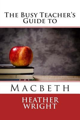The Busy Teacher's Guide to Macbeth by Wright, Heather