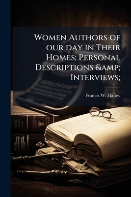 Women Authors of our day in Their Homes; Personal Descriptions & Interviews; by Halsey, Francis W. 1851-1919