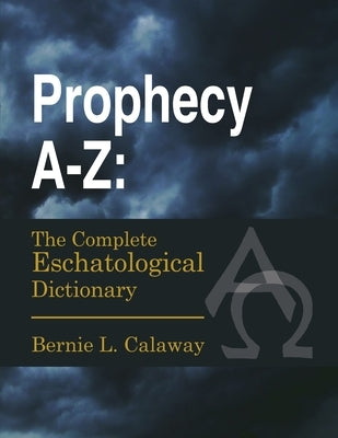 Prophecy A-Z: The Complete Eschatological Dictionary by Calaway, Bernie L.