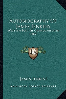 Autobiography Of James Jenkins: Written For His Grandchildren (1889) by Jenkins, James