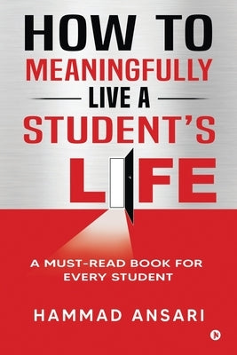 How to Meaningfully Live a Student's Life: A Must-Read Book for Every Student by Hammad Ansari