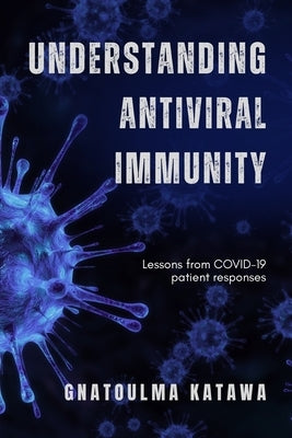 Understanding Antiviral Immunity: Lessons from COVID-19 patient responses by Katawa, Gnatoulma