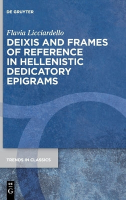 Deixis and Frames of Reference in Hellenistic Dedicatory Epigrams by Licciardello, Flavia