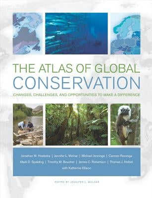 The Atlas of Global Conservation: Changes, Challenges, and Opportunities to Make a Difference by Hoekstra, Jonathan