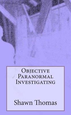 Objective Paranormal Investigating by Thomas, Shawn