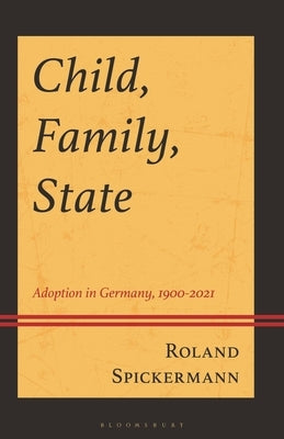 Child, Family, State: Adoption in Germany, 1900-2021 by Spickermann, Roland