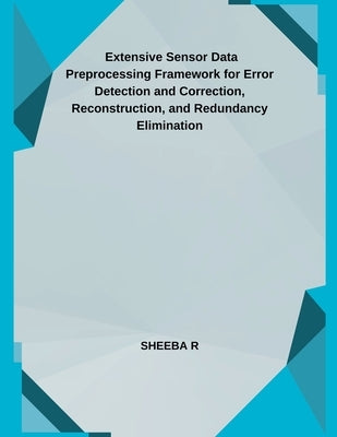 Extensive Sensor Data Preprocessing Framework for Error Detection and Correction, Reconstruction, and Redundancy Elimination by R, Sheeba