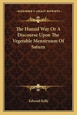 The Humid Way Or A Discourse Upon The Vegetable Menstruum Of Saturn by Kelly, Edward