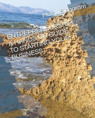 Entrepreneurship: A Hands on Guide to Starting Your Business by Singaram, Muthu