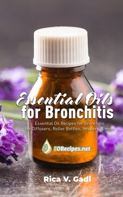 Essential Oils for Bronchitis: Essential Oil Recipes for Bronchitis for Diffusers, Roller Bottles, Inhalers & more by Gadi, Rica V.