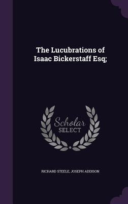 The Lucubrations of Isaac Bickerstaff Esq; by Steele, Richard