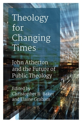 Theology for Changing Times: John Atherton and the Future of Public Theology by Baker, Christopher R.