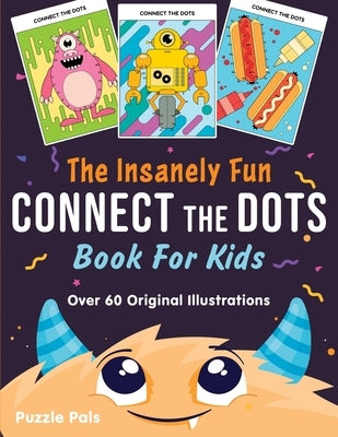 The Insanely Fun Connect The Dots Book For Kids: Over 60 Original Illustrations with Space, Underwater, Jungle, Food, Monster, and Robot Themes by Pals, Puzzle
