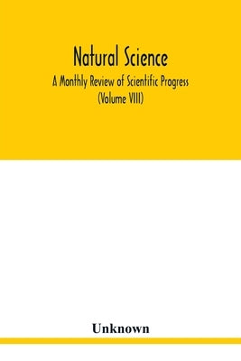 Natural science; A Monthly Review of Scientific Progress (Volume VIII) by Unknown