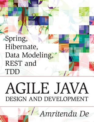 Spring, Hibernate, Data Modeling, REST and TDD: Agile Java Design and Development by De, Amritendu