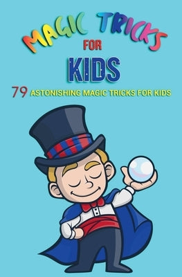 Magic Tricks for Kids: 79 Astonishing Magic Tricks for Kids by Ltd, Jb Books