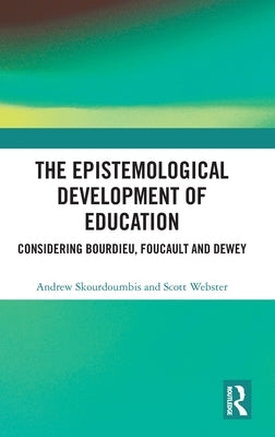 The Epistemological Development of Education: Considering Bourdieu, Foucault and Dewey by Skourdoumbis, Andrew