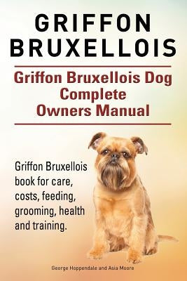 Griffon Bruxellois. Griffon Bruxellois Dog Complete Owners Manual. Griffon Bruxellois book for care, costs, feeding, grooming, health and training. by Moore, Asia