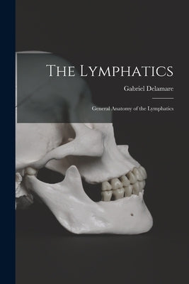 The Lymphatics: General Anatomy of the Lymphatics by Delamare, Gabriel