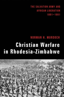 Christian Warfare in Rhodesia-Zimbabwe: The Salvation Army and African Liberation, 1891-1991 by Murdoch, Norman