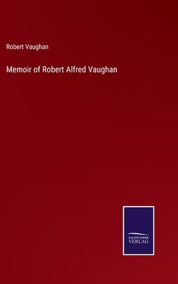 Memoir of Robert Alfred Vaughan by Vaughan, Robert