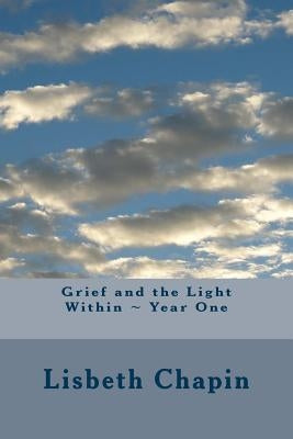 Grief and the Light Within Year One by Chapin, Lisbeth