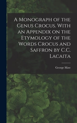 A Monograph of the Genus Crocus. With an Appendix on the Etymology of the Words Crocus and Saffron by C.C. Lacaita by Maw, George