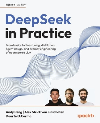 DeepSeek in Practice: From basics to fine-tuning, distillation, agent design, and prompt engineering of open source LLM by Peng, Andy