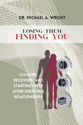 Losing Them, Finding You: Closure, Recovery, and Starting Over after Ghosting Relationships by Wright, Michael A.