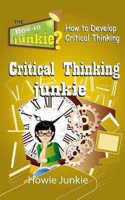 Critical Thinking Junkie: How to Develop Critical Thinking by Junkie, Howie