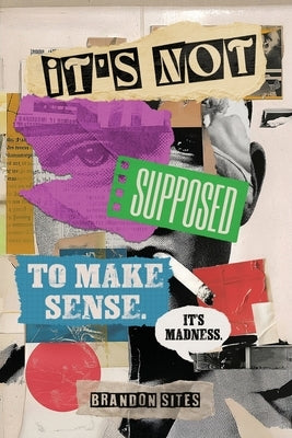 It's Not Supposed to Make Sense. It's Madness. by Sites, Brandon