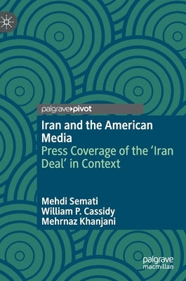 Iran and the American Media: Press Coverage of the 'Iran Deal' in Context by Semati, Mehdi