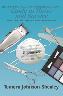 The Concerned Beauty and Barber Professionals' Guide to Thrive and Survive: Health, Safety and Longevity in Salons and Barbershops by Johnson-Shealey, Tamara