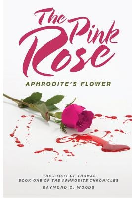 The Pink Rose: Aphrodite's Flower: The Story of Thomas Book One of the Aphrodite Chronicles by Woods, Raymond C.