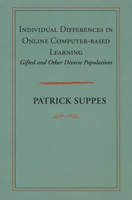 Individual Differences in Online Computer-Based Learning: Gifted and Other Diverse Populations Volume 209 by Suppes, Patrick