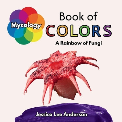 Mycology Book of Colors: A Rainbow of Fungi by Anderson, Jessica Lee