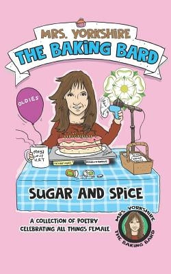 Sugar and Spice: A Collection of Poetry Celebrating All Things Female by Mrs Yorkshire the Baking Bard by Hogg, Graeme