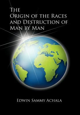 The Origin of the Races and Destruction of Man by Man by Achala, Edwin Sammy