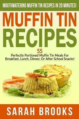 Muffin Tin Recipes - Sarah Brooks: Mouthwatering Muffin Tin Recipes In 20 Minutes! 55 Perfectly Portioned Muffin Tin Meals For Breakfast, Lunch, Dinne by Brooks, Sarah