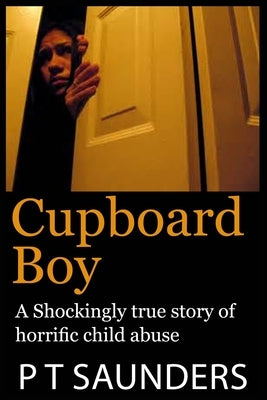 Cupboard Boy: A shockingly true story by Saunders, P. T.