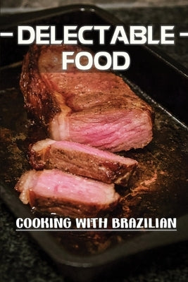 Delectable Food: Cooking With Brazilian: Easy Recipes by Benincasa, Janice