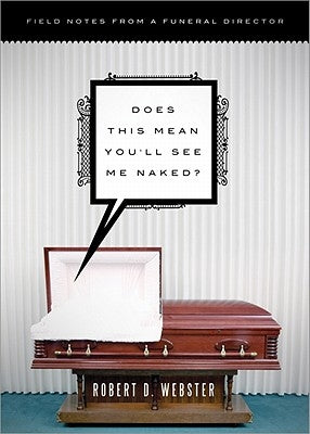 Does This Mean You'll See Me Naked?: Field Notes from a Funeral Director by Webster, Robert